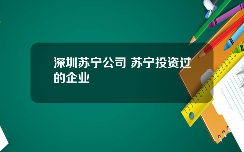 深圳苏宁公司 苏宁投资过的企业